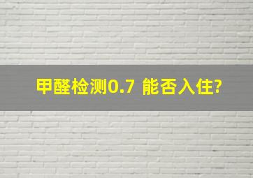 甲醛检测0.7 能否入住?