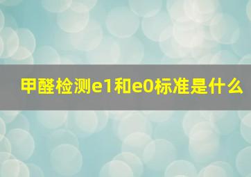 甲醛检测e1和e0标准是什么