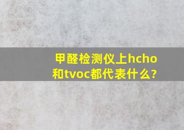 甲醛检测仪上hcho和tvoc都代表什么?