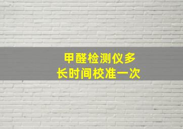 甲醛检测仪多长时间校准一次