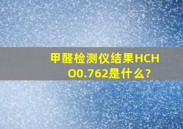 甲醛检测仪结果HCHO0.762是什么?