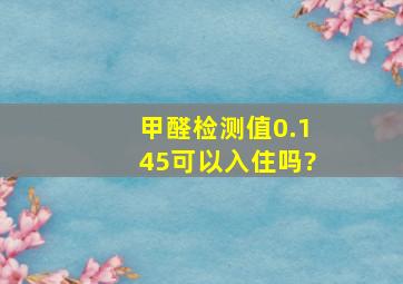 甲醛检测值0.145,可以入住吗?