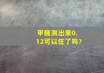 甲醛测出来0.12,可以住了吗?