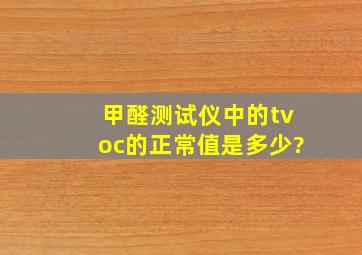 甲醛测试仪中的tvoc的正常值是多少?