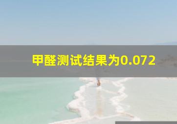 甲醛测试结果为0.072