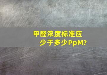 甲醛浓度标准应少于多少PpM?