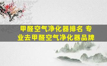 甲醛空气净化器排名 专业去甲醛空气净化器品牌