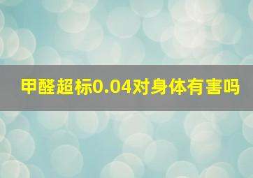 甲醛超标0.04,对身体有害吗