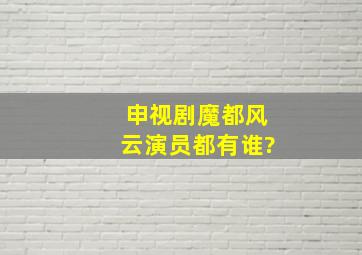 申视剧魔都风云演员都有谁?