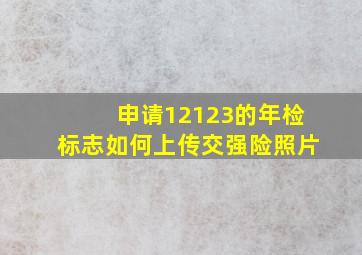 申请12123的年检标志如何上传交强险照片(