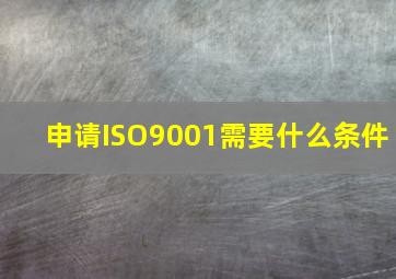 申请ISO9001需要什么条件
