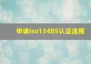 申请iso13485认证流程