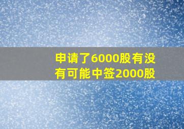 申请了6000股有没有可能中签2000股