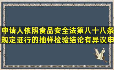 申请人依照食品安全法第八十八条规定进行的抽样检验结论有异议申请...