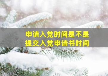 申请入党时间是不是提交入党申请书时间