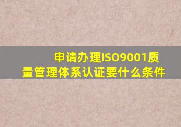 申请办理ISO9001质量管理体系认证要什么条件