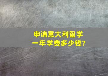 申请意大利留学一年学费多少钱?