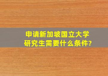 申请新加坡国立大学研究生需要什么条件?