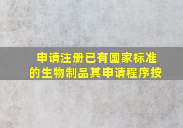 申请注册已有国家标准的生物制品,其申请程序按