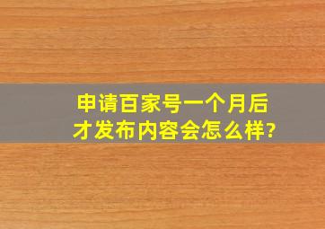 申请百家号一个月后才发布内容会怎么样?