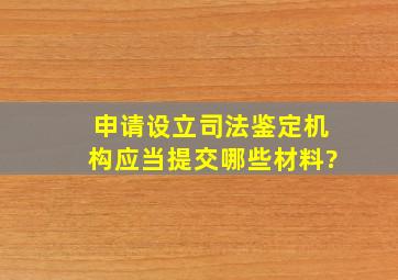 申请设立司法鉴定机构应当提交哪些材料?