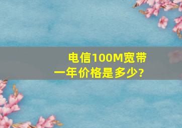 电信100M宽带一年价格是多少?