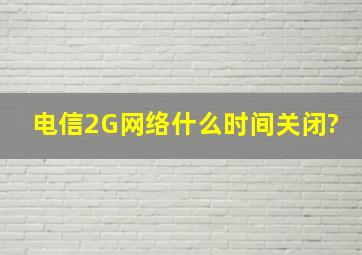 电信2G网络什么时间关闭?