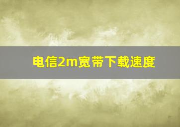 电信2m宽带下载速度