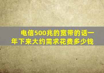 电信500兆的宽带的话,一年下来大约需求花费多少钱 