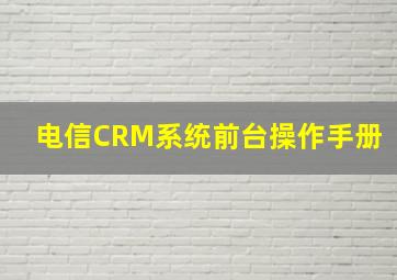 电信CRM系统前台操作手册