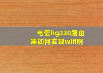 电信hg220路由器如何实现wifi啊。。