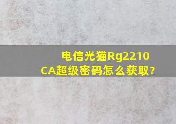 电信光猫Rg2210CA超级密码怎么获取?