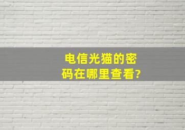 电信光猫的密码在哪里查看?