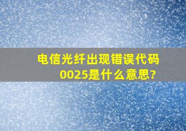 电信光纤出现错误代码0025是什么意思?