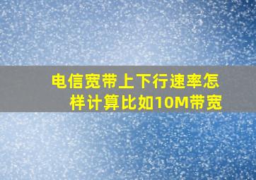 电信宽带上下行速率怎样计算(比如10M带宽)