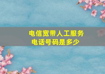 电信宽带人工服务电话号码是多少 