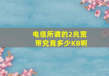 电信所谓的2兆宽带((究竟多少KB啊(