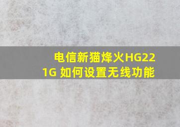 电信新猫烽火HG221G 如何设置无线功能