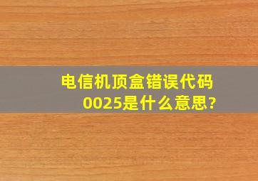 电信机顶盒错误代码0025是什么意思?