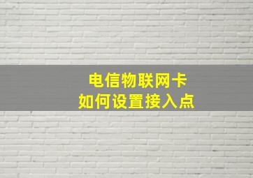 电信物联网卡如何设置接入点