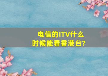 电信的ITV什么时候能看香港台?