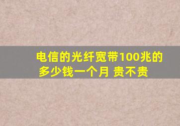 电信的光纤宽带100兆的 多少钱一个月 贵不贵 