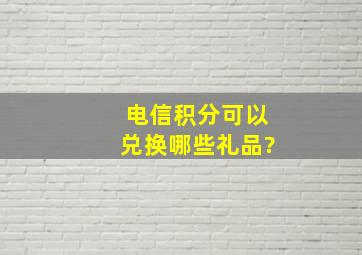 电信积分可以兑换哪些礼品?