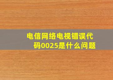 电信网络电视错误代码0025是什么问题