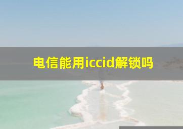 电信能用iccid解锁吗