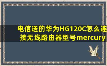电信送的华为HG120C怎么连接无线路由器,型号mercury mw150r实现...