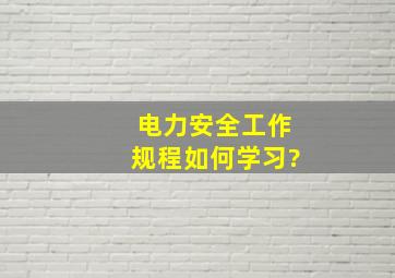 电力安全工作规程如何学习?