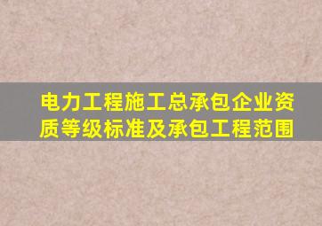 电力工程施工总承包企业资质等级标准及承包工程范围