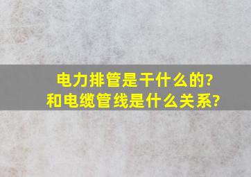 电力排管是干什么的?和电缆管线是什么关系?