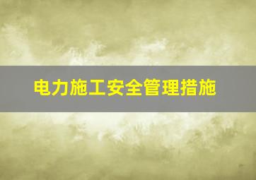 电力施工安全管理措施